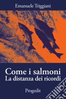 Come i salmoni. La distanza dei ricordi libro di Triggiani Emanuele