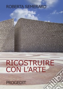 Ricostruire con l'arte libro di Semeraro Roberta