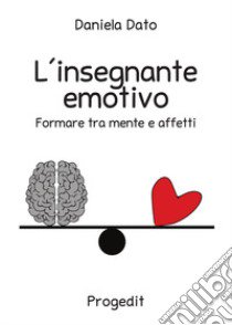 L'insegnante emotivo. Formare tra mente e affetti libro di Dato Daniela