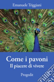 Come i pavoni. Il piacere di vivere libro di Triggiani Emanuele