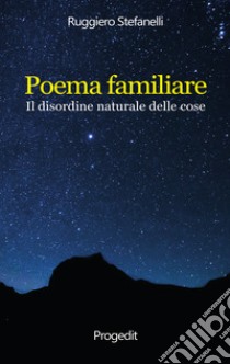 Poema familiare. Il disordine naturale delle cose libro di Stefanelli Ruggiero