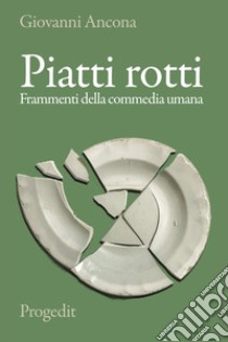 Piatti rotti. Frammenti della commedia umana libro di Ancona Giovanni