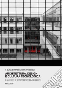 Architettura, design e cultura tecnologica. Il racconto di 18 protagonisti del Novecento libro di Perriccioli M. (cur.)