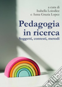 Pedagogia in ricerca. Soggetti, contesti, metodi libro di Loiodice I. (cur.); Lopez A. G. (cur.)
