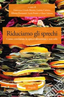 Riduciamo gli sprechi. Come contrastare lo spreco alimentare e non solo libro di Bitetto F. U. (cur.); Carrera L. (cur.); Fornasari A. (cur.)