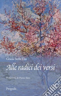 Alle radici dei versi. Omaggio alle piante libro di Elia Grazia Stella