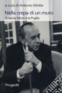 Nella crepa di un muro. Sciascia, Moro e la Puglia libro di Motta A. (cur.)