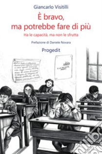 È bravo, ma potrebbe fare di più. Ha le capacità, ma non le sfrutta libro di Visitilli Giancarlo