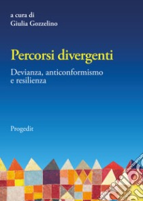 Percorsi divergenti. Devianza, anticonformismo e resilienza libro di Gozzelino G. (cur.)