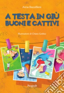 A testa in giù. Buoni e cattivi libro di Baccelliere Anna