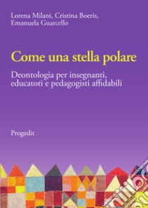 Come una stella polare. Deontologia per insegnanti, educatori e pedagogisti affidabili libro di Milani Lorena; Boeris Cristina; Guarcello Emanuela