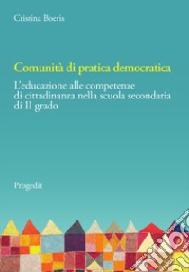 Comunità di pratica democratica. L'educazione alle competenze di cittadinanza nella scuola secondaria di II grado libro di Boeris Cristina