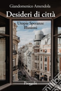 Desideri di città. Utopie speranze illusioni libro di Amendola Giandomenico