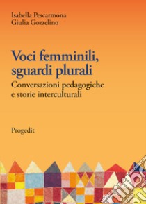 Voci femminili, sguardi plurali. Conversazioni pedagogiche e storie interculturali libro di Pescarmona Isabella; Gozzelino Giulia