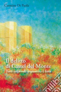 Il delitto di Castel del Monte. Tutti colpevoli: ingiustizia è fatta libro di Di Paola Carmine