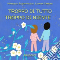 Troppo di tutto troppo di niente libro di Acquafresca Manuela; Carone Liliana