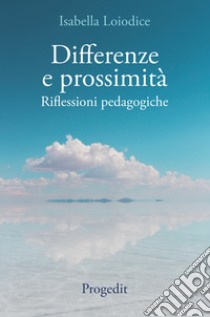 Differenze e prossimità. Riflessioni pedagogiche libro di Loiodice Isabella