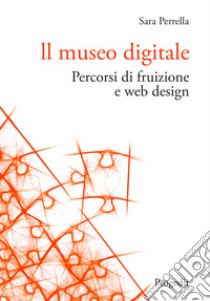 Il museo digitale. Percorsi di fruizione e web design libro di Perrella Sara