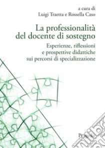 La professionalità del docente di sostegno. Esperienze, riflessioni e prospettive didattiche sui percorsi di specializzazione libro di Traetta Luigi; Caso Rossella