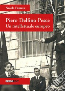 Piero Delfino Pesce. Un intellettuale europeo libro di Fanizza Nicola