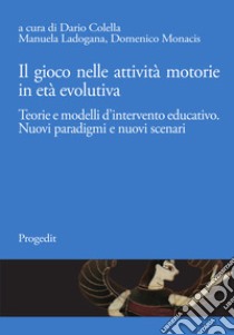 Il gioco nelle attività motorie in età evolutiva. Teorie e modelli d'intervento educativo. Nuovi paradigmi e nuovi scenari libro di Colella D. (cur.); Ladogana M. (cur.); Monacis D. (cur.)