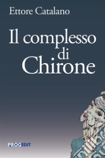 Il complesso di Chirone libro di Catalano Ettore