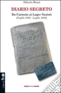 Diario segreto. Da cartosio ai lager nazisti (Luglio 1943-Luglio 1945) libro di Rossi Alberto