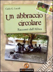 Un abbraccio circolare. Racconti dall'Africa libro di Lucidi Carlo G.; Buzzatti M. (cur.); Perotti F. (cur.)