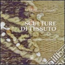 Sculture di tessuto. Percorsi tra arte, artigianato e spiritualità. Ediz. illustrata libro di Terzuolo Marilena; Rapetti V. (cur.)