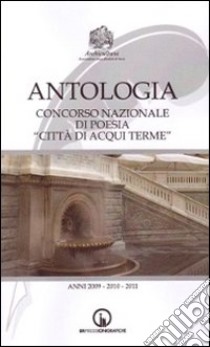 Antologia del Concorso nazionale di poesia «Città di Acqui Terme». Anni 2009-2011 libro