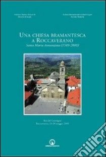 Una chiesa bramantesca a Roccaverano. Santa Maria Annunziata (1509-2009). Atti del Convegno (Roccaverano, 29-30 maggio 2009) libro di Garbarino G. B. (cur.); Morresi M. (cur.)