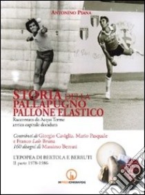 Storia della pallapugno. Pallone elastico. Vol. 3: L'epopea di Bertola e Berruti (1978-1986) libro di Piana Antonino