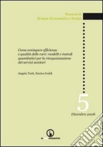 Come coniugare efficienza e qualità delle cure. Modelli e metodi quantitativi per la riorganizzazione dei servizi sanitari libro di Testi Angela; Ivaldi Enrico