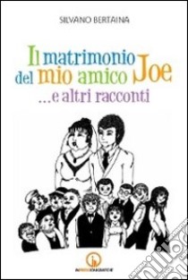 Il matrimonio del mio amico Joe... e altri racconti libro di Bertaina Silvano