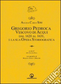 Gregorio Pedroca, vescovo di Acqui dal 1620 al 1631 e la sua opera storica libro di Siri Angelo C.; Silva C. (cur.)