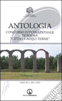 Antologia del Concorso nazionale di poesia «Città di Acqui Terme». Anni 2012-2014 libro