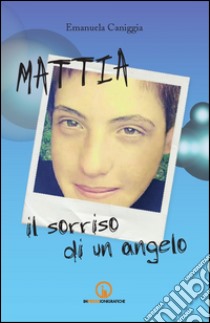 Mattia. Il sorriso di un angelo libro di Caniggia Emanuela