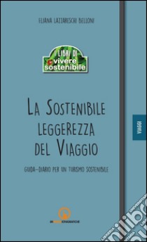 La sostenibile leggerezza del viaggio. Guida-diario per un turismo sostenibile libro di Lazzareschi Belloni Eliana