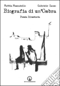 Biografia di un'ombra. Poesia illustrata libro di Muscatello Mattia; Sanzo Gabriele