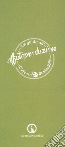 Le guide all'autoproduzione di vivere sostenibile. Alimentazione consapevole libro di Atti Marina; Scialdone Antonella; Calia Beatrice