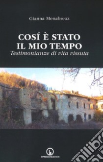 Così è stato il mio tempo. Testimonianze di vita vissuta libro di Menabreaz Gianna