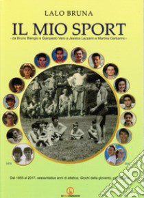 Il mio sport. Da Bruno Blengio a Gianpaolo Vero a Jessica Lazzarina e Martina Garbarino libro di Bruna Lalo