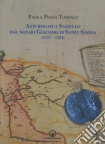 Atti rogati a Sassello dal notaio Giacomo di Santa Savina (1321-1324) libro di Piana Toniolo Paola