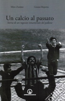 Un calcio al passato. Storia di un ragazzo innamorato del pallone libro di Zunino Miro; Repetto Gianni