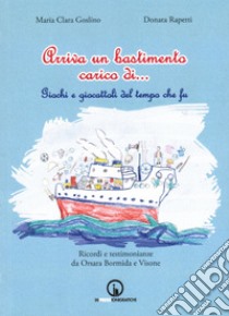 Arriva un bastimento carico di... Giochi e giocattoli del tempo che fu libro di Goslino Maria Clara; Rapetti Donata