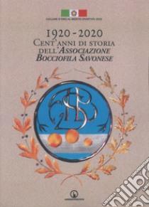 1920-2020. Cent'anni di storia dell'Associazione Bocciofila Savonese libro