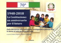 1948-2018. La Costituzione: un anniversario per il futuro. Dalla Resistenza alla Costituente. Protagonisti e principi base. Le donne al voto per la prima volta libro di Rapetti V. (cur.); Stroppiana M. (cur.)