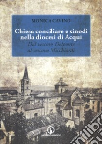 Chiesa conciliare e sinodi della diocesi di Acqui. Dal vescovo Delponte al vescovo Micchiardi libro di Cavino Monica