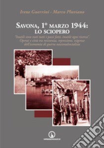 Savona, 1° marzo 1944: lo sciopero. «Inutili sono stati tutti i passi fatti, inutile ogni ricerca». Operai e città tra resistenza, repressione, esigenze dell'economia di guerra nazionalsocialista libro di Guerrini Irene; Pluviano Marco