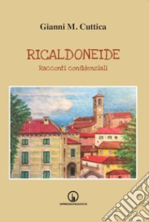 Ricaldoneide. Racconti confidenziali libro di Cuttica Gianni Michele